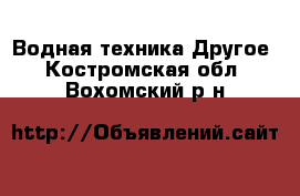 Водная техника Другое. Костромская обл.,Вохомский р-н